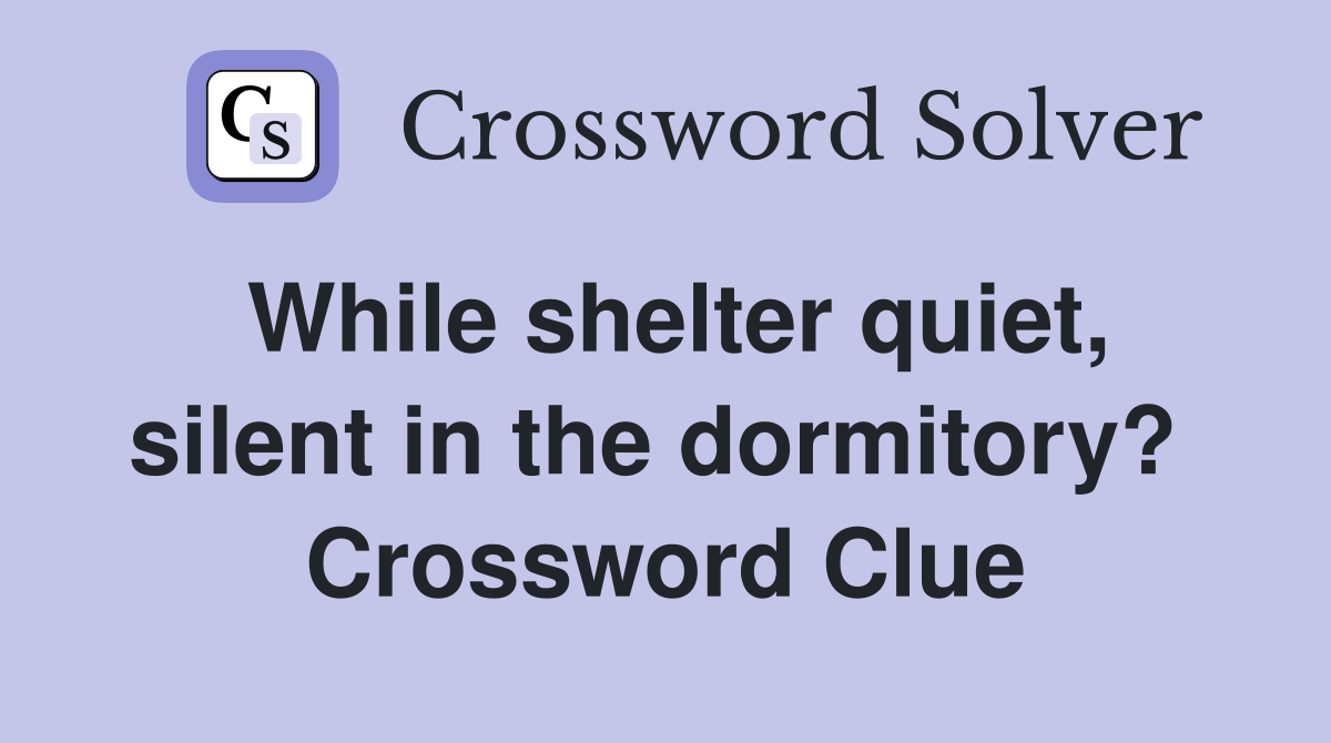 While shelter quiet, silent in the dormitory?  Crossword Clue