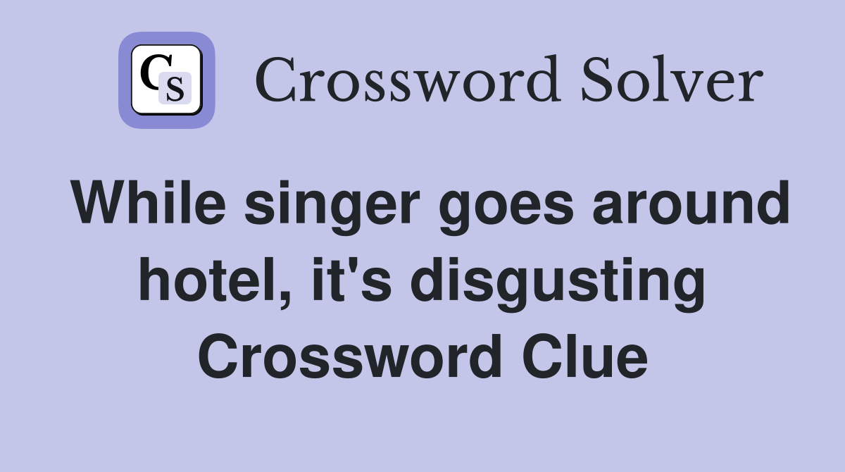 While singer goes around hotel, it's disgusting Crossword Clue