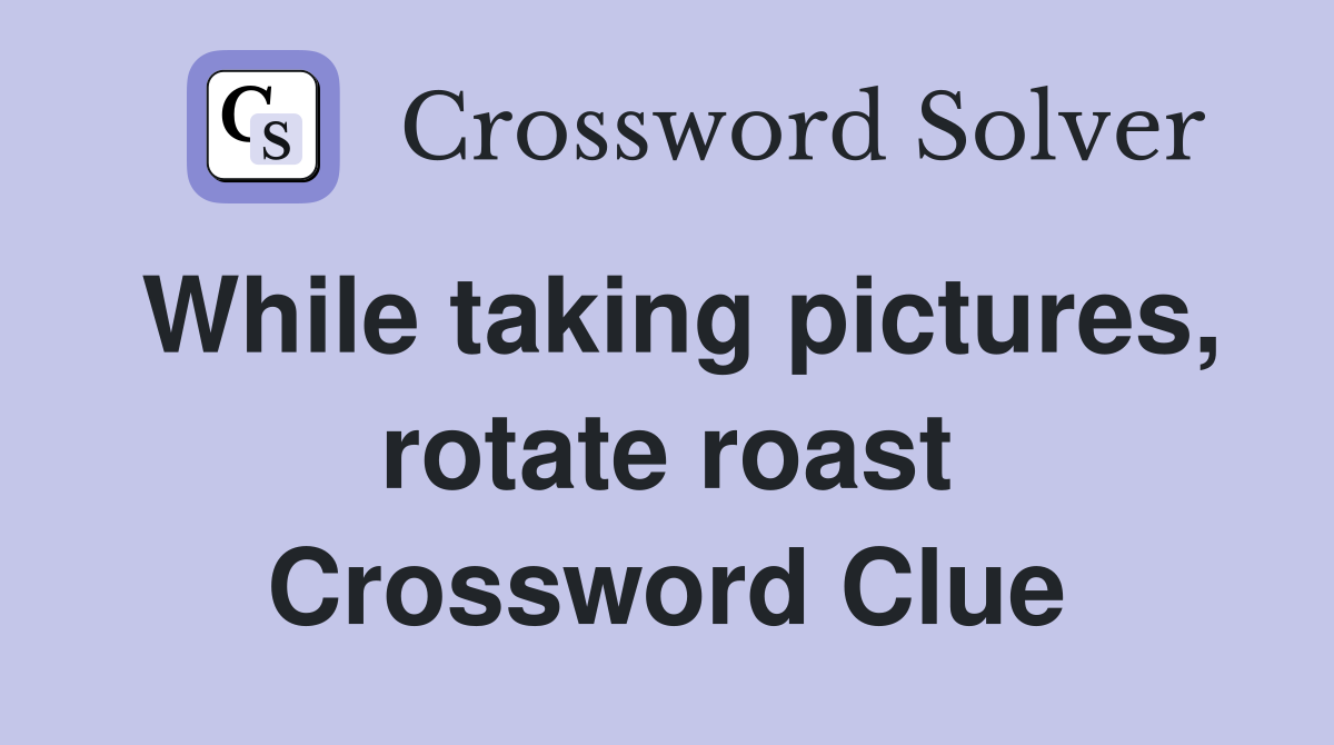 While taking pictures, rotate roast Crossword Clue