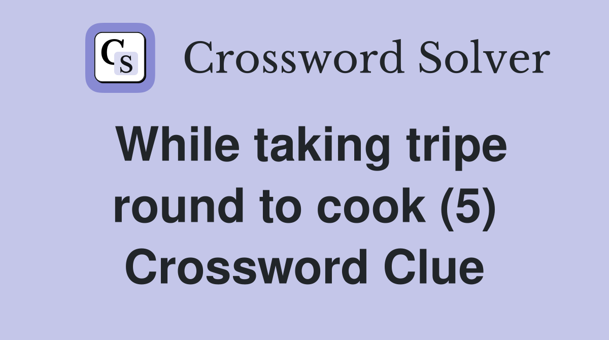 While taking tripe round to cook (5) Crossword Clue