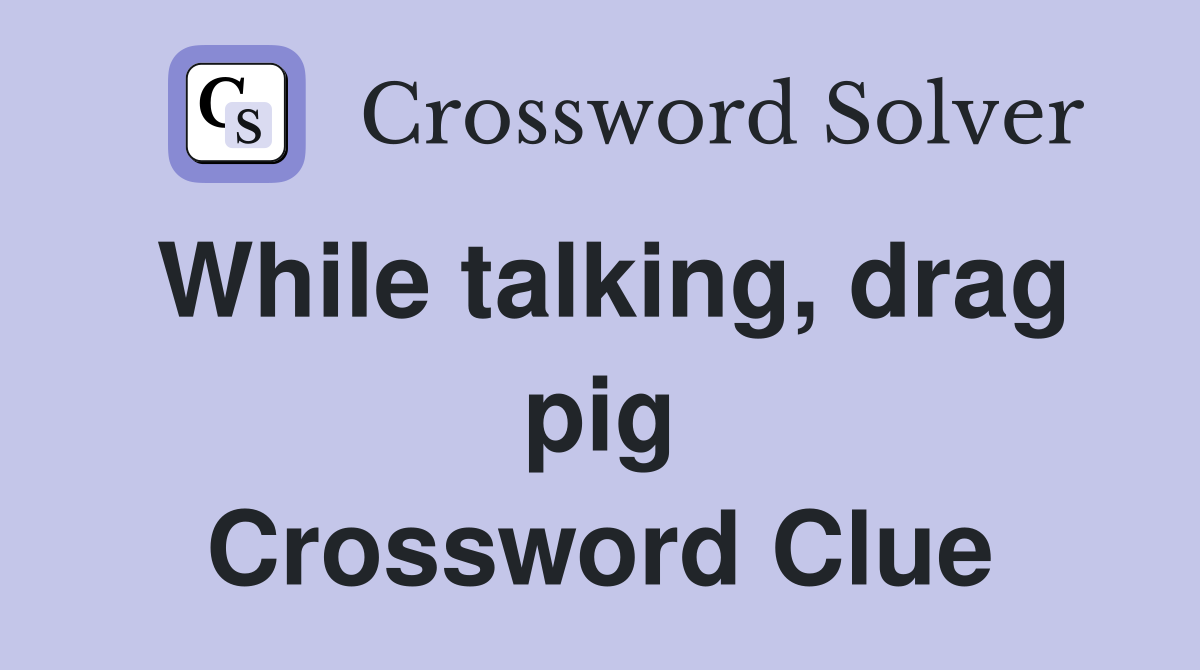 While talking, drag pig Crossword Clue