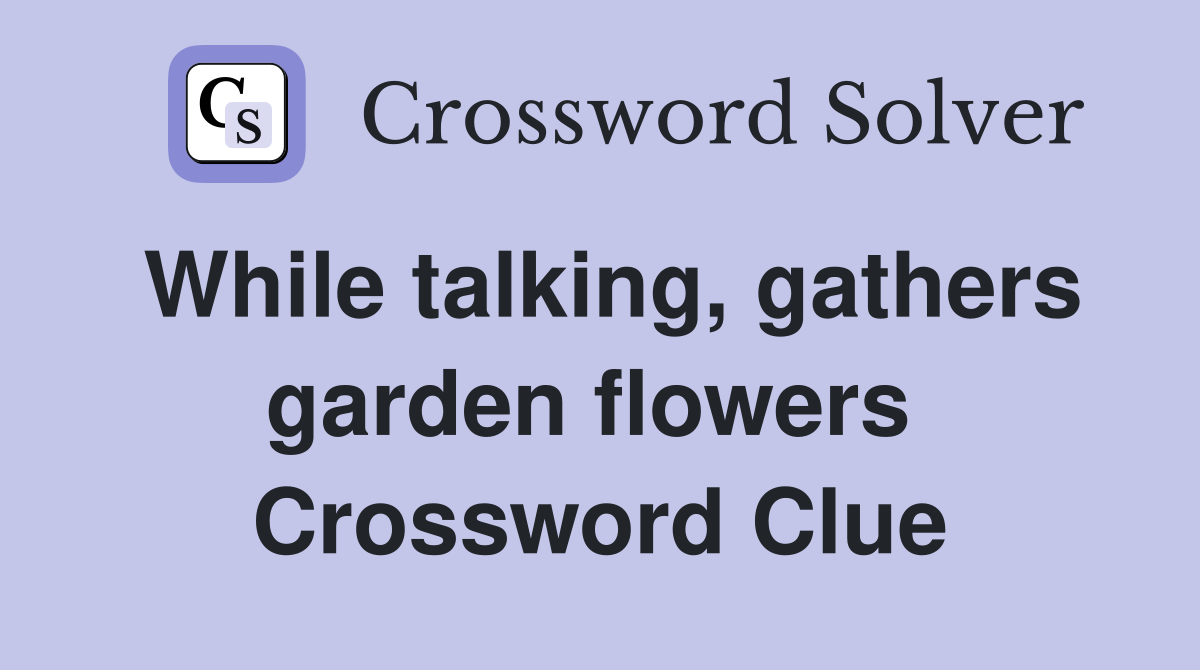 While talking, gathers garden flowers  Crossword Clue