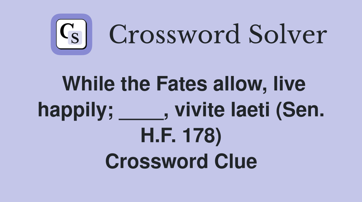 While the Fates allow, live happily; ____, vivite laeti (Sen. H.F. 178) Crossword Clue