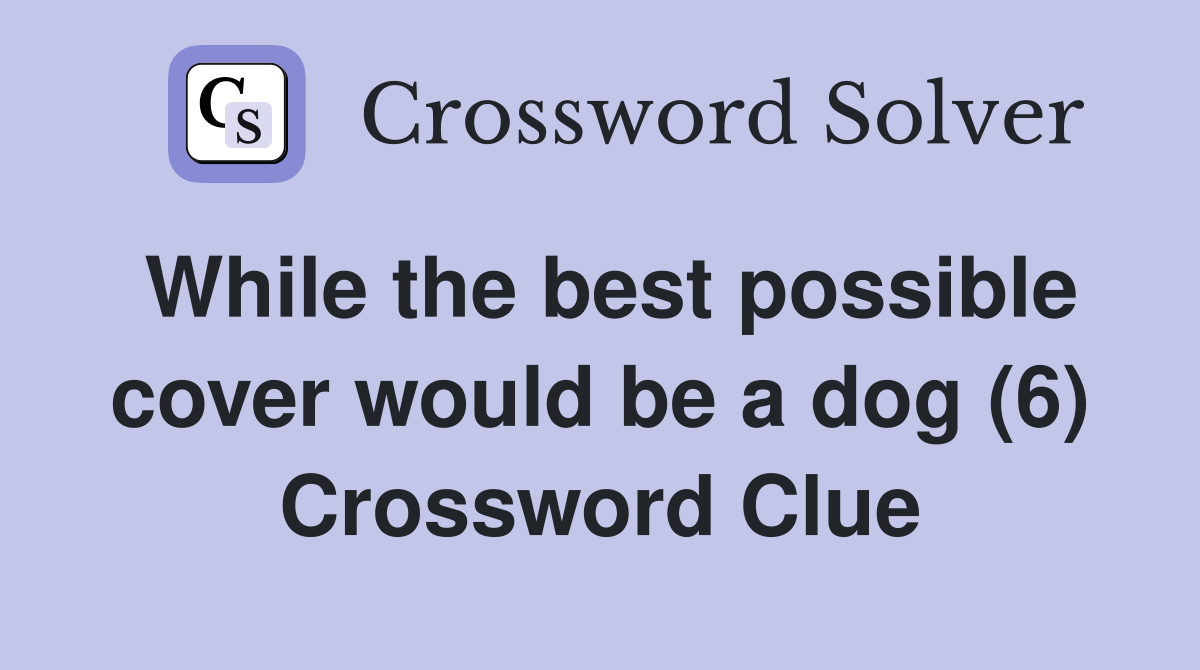 While the best possible cover would be a dog (6) Crossword Clue