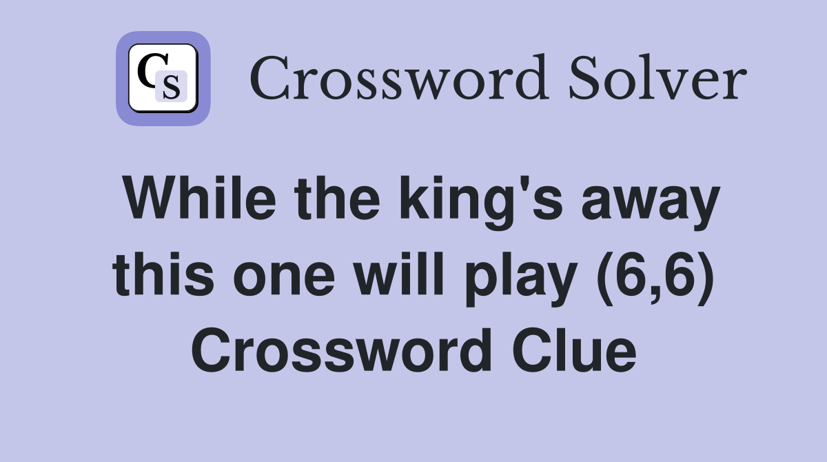 While the king's away this one will play (6,6) Crossword Clue
