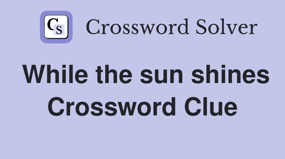 While the sun shines Crossword Clue