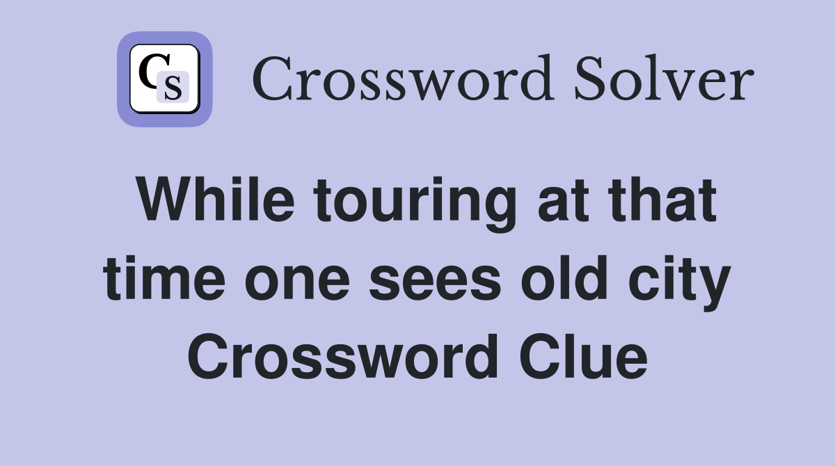 While touring at that time one sees old city Crossword Clue