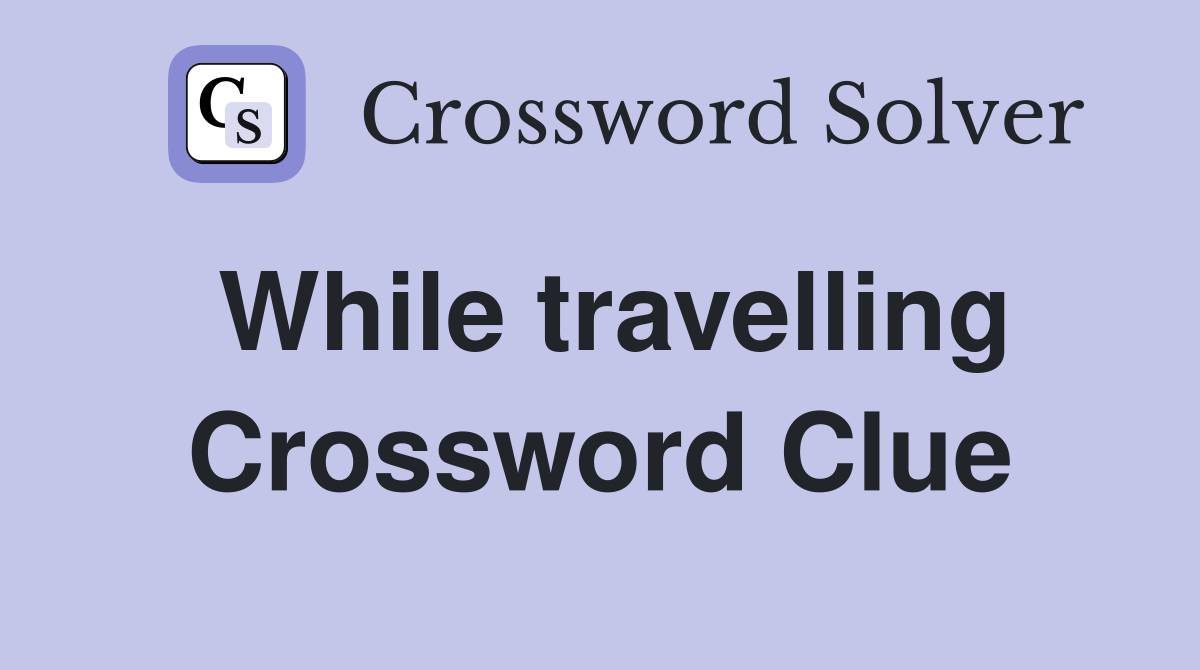 While travelling Crossword Clue