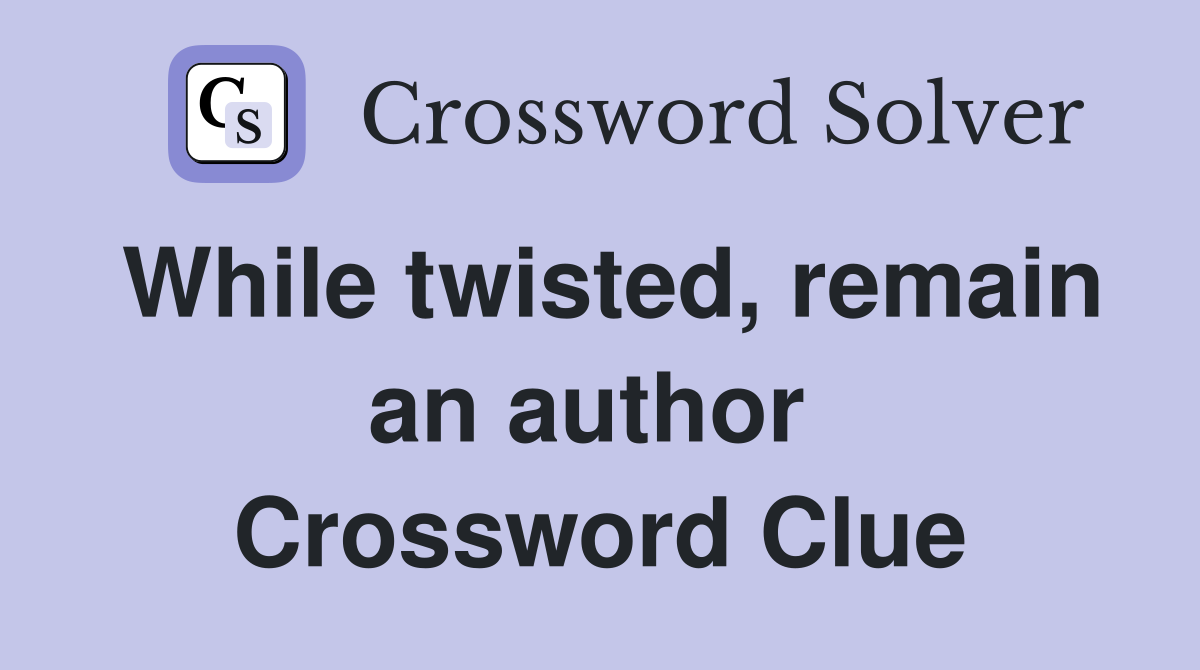 While twisted, remain an author  Crossword Clue