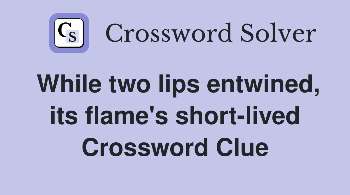 While two lips entwined, its flame's short-lived Crossword Clue