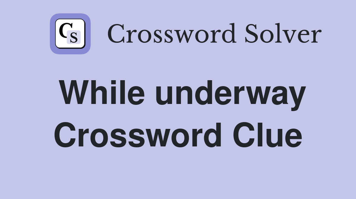 While underway Crossword Clue