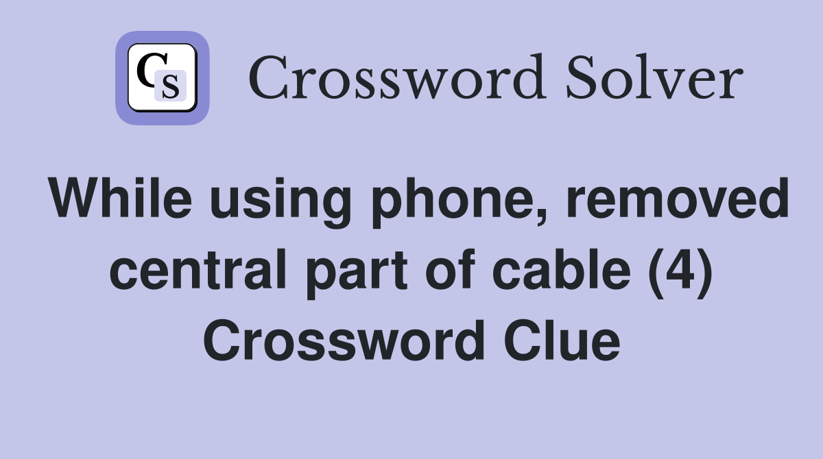 While using phone, removed central part of cable (4) Crossword Clue