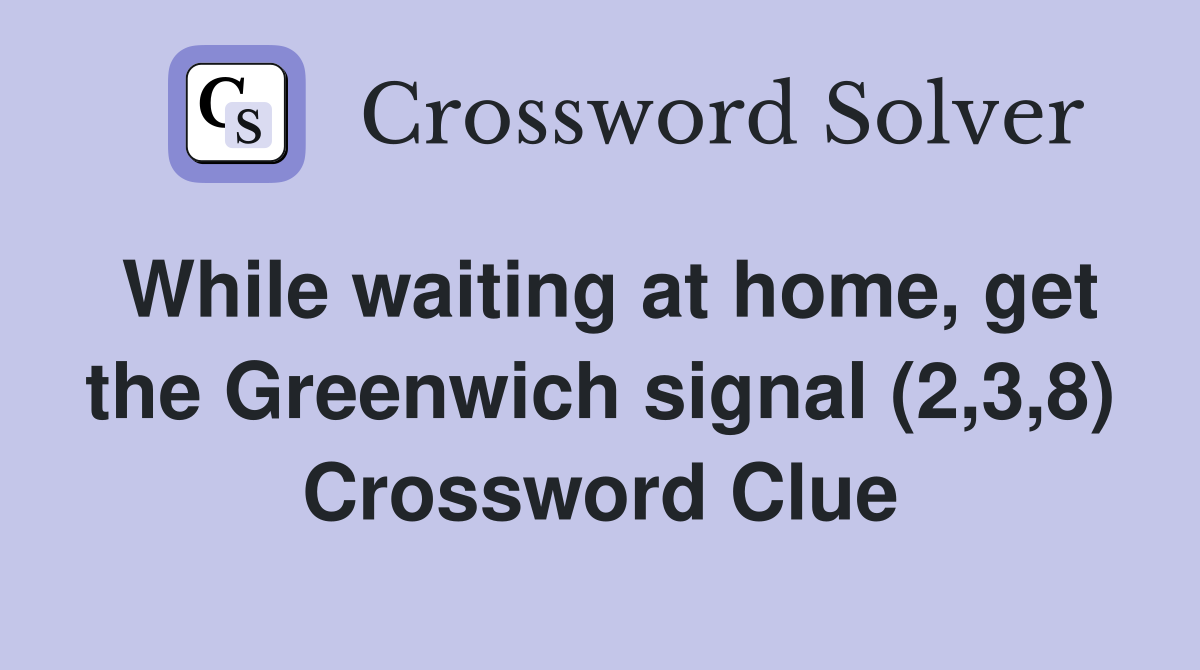 While waiting at home, get the Greenwich signal (2,3,8) Crossword Clue