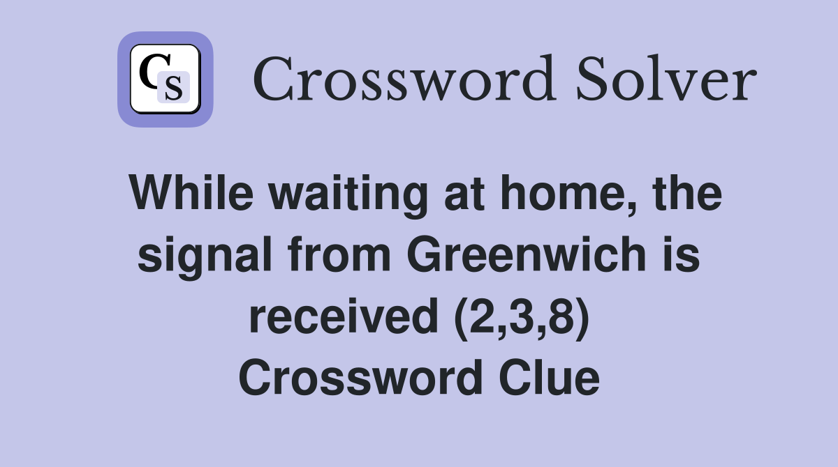 While waiting at home, the signal from Greenwich is received (2,3,8) Crossword Clue