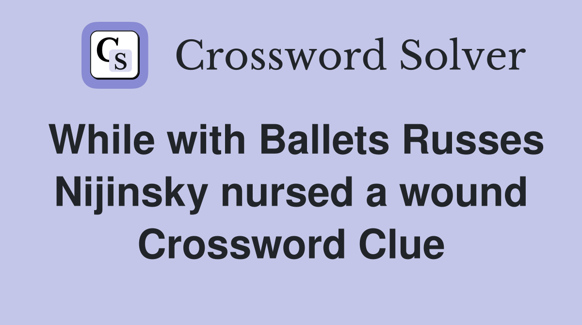 While with Ballets Russes Nijinsky nursed a wound Crossword Clue