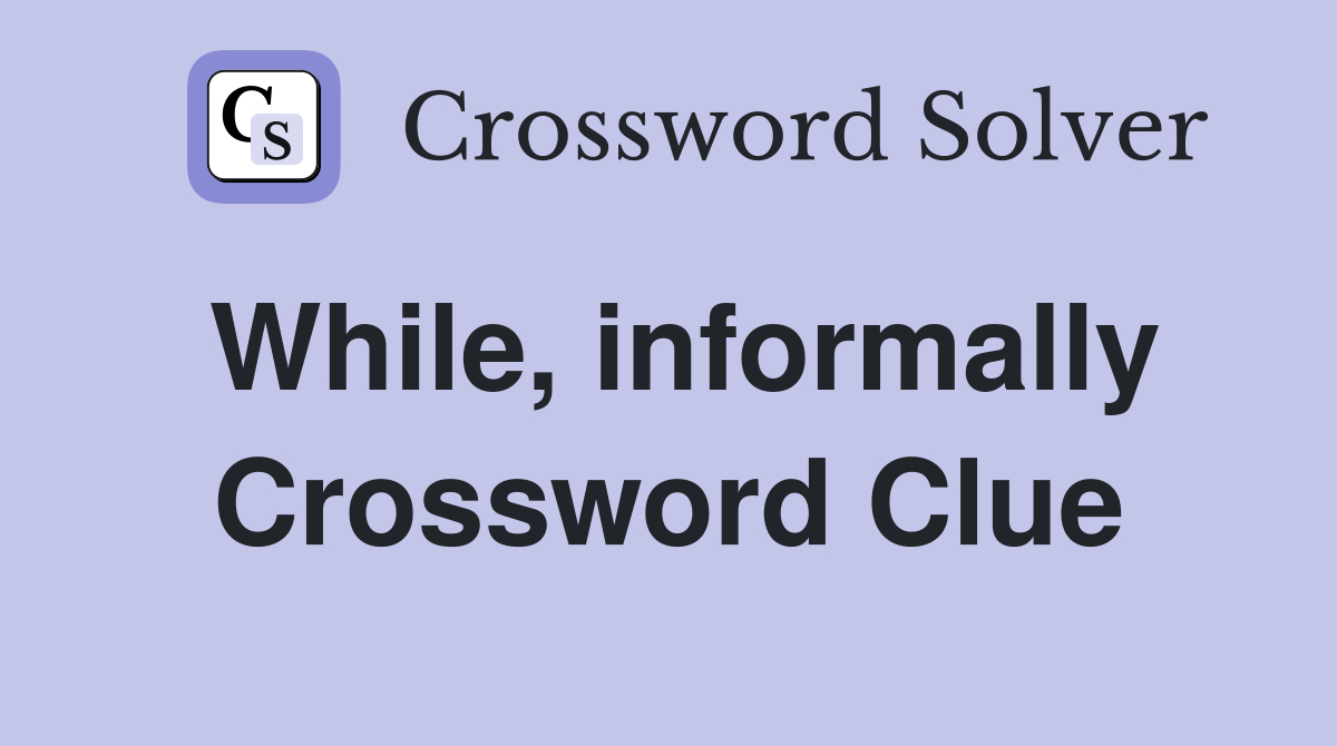 While, informally Crossword Clue
