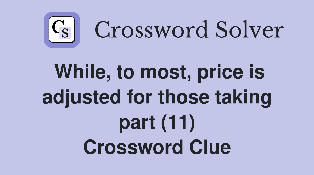 While, to most, price is adjusted for those taking part (11) Crossword Clue