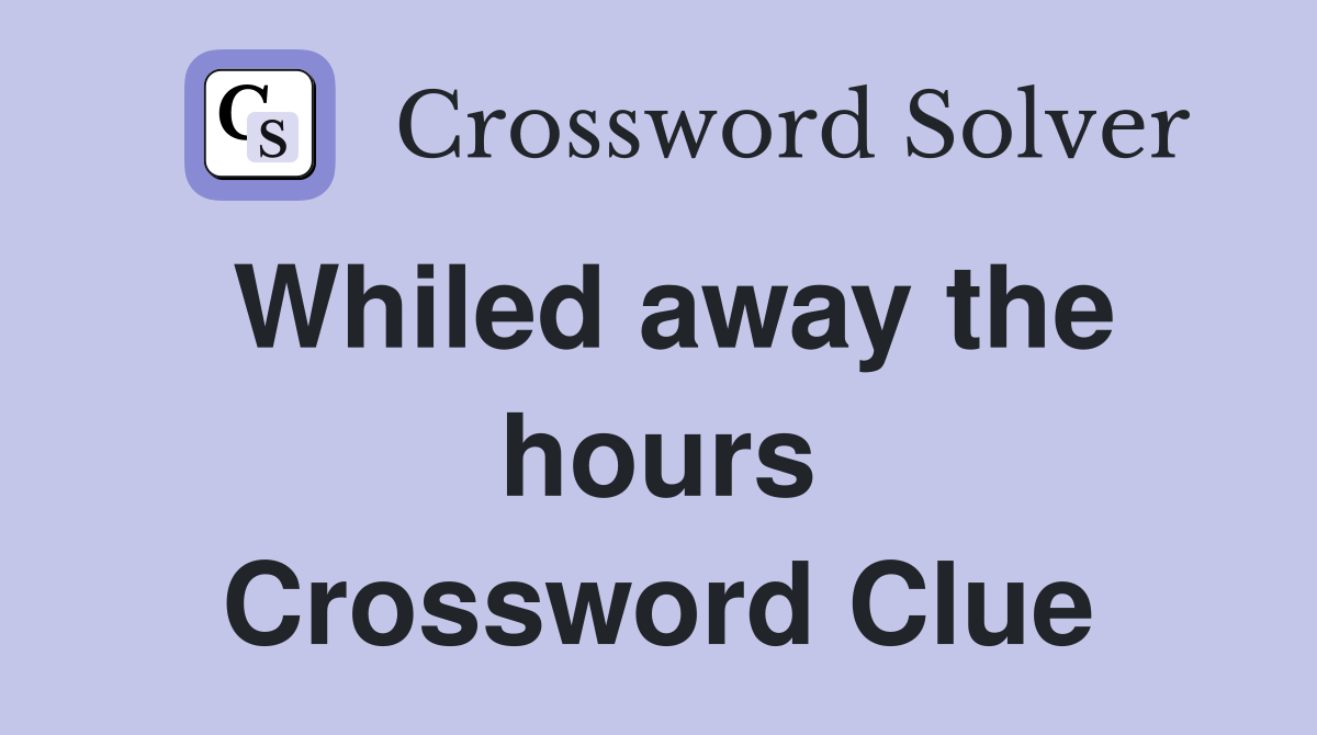 Whiled away the hours Crossword Clue
