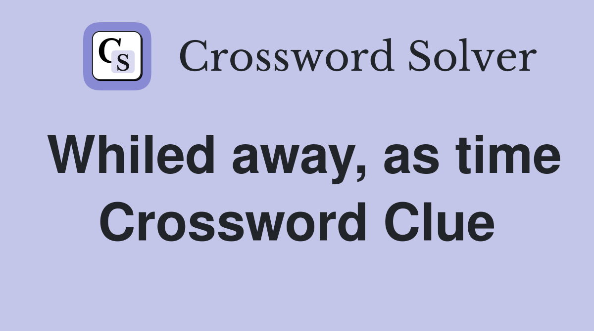 Whiled away, as time Crossword Clue