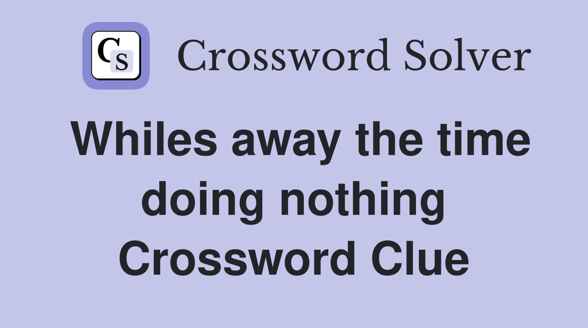 Whiles away the time doing nothing Crossword Clue