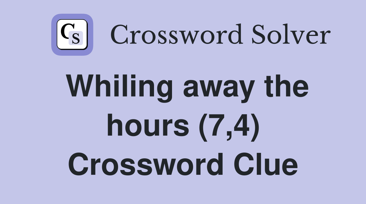 Whiling away the hours (7,4) Crossword Clue