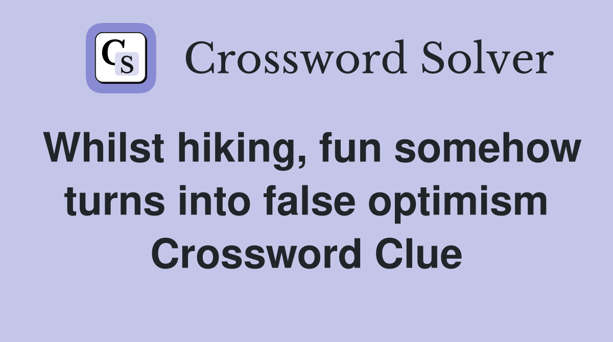 Whilst hiking, fun somehow turns into false optimism Crossword Clue