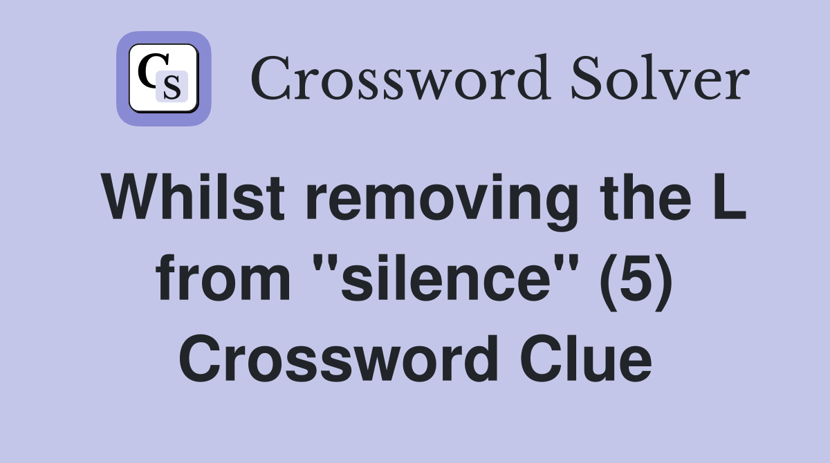 Whilst removing the L from "silence" (5) Crossword Clue