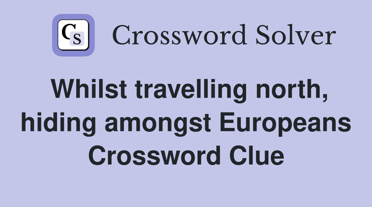 Whilst travelling north, hiding amongst Europeans Crossword Clue