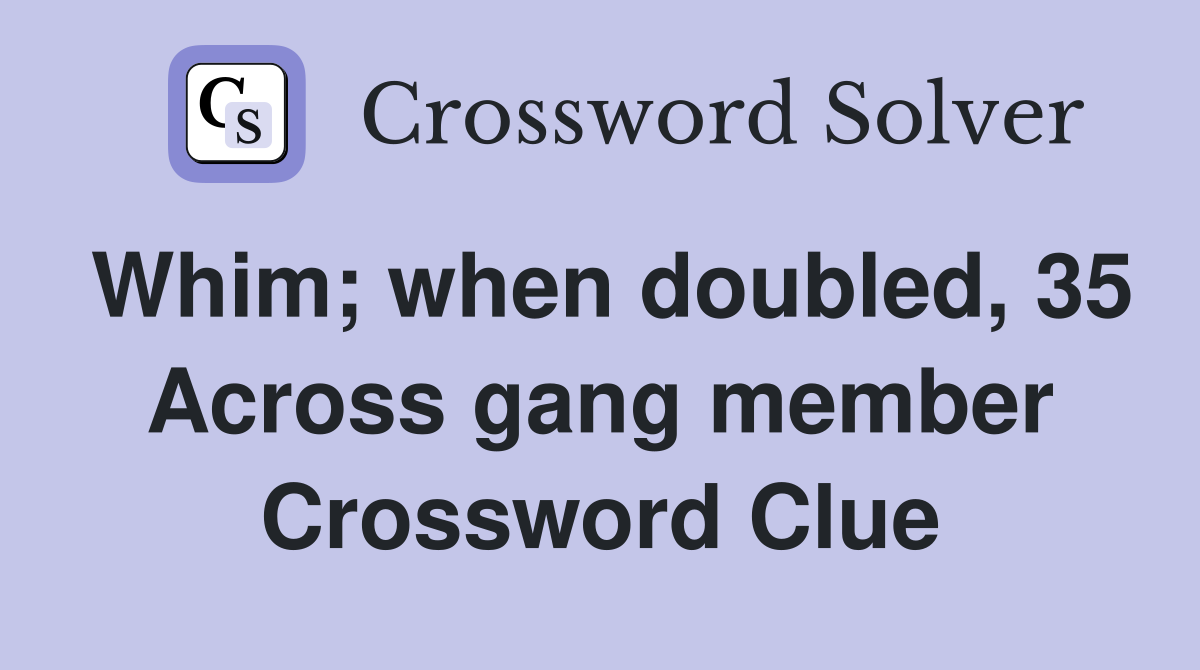 Whim; when doubled, 35 Across gang member Crossword Clue