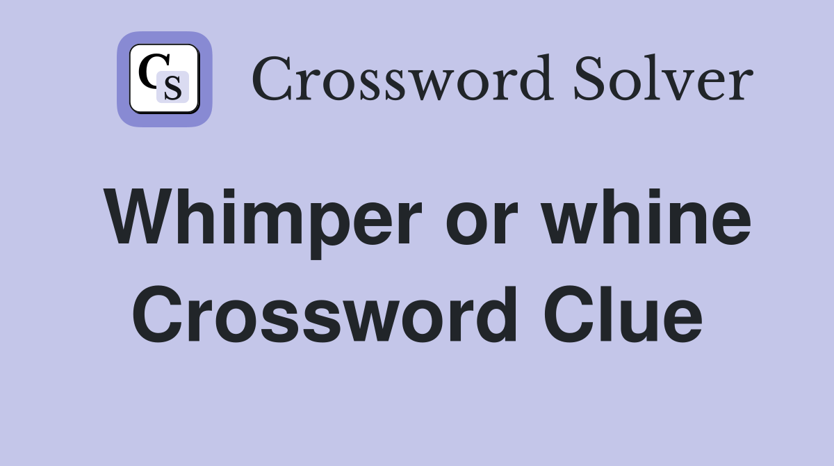 Whimper or whine Crossword Clue