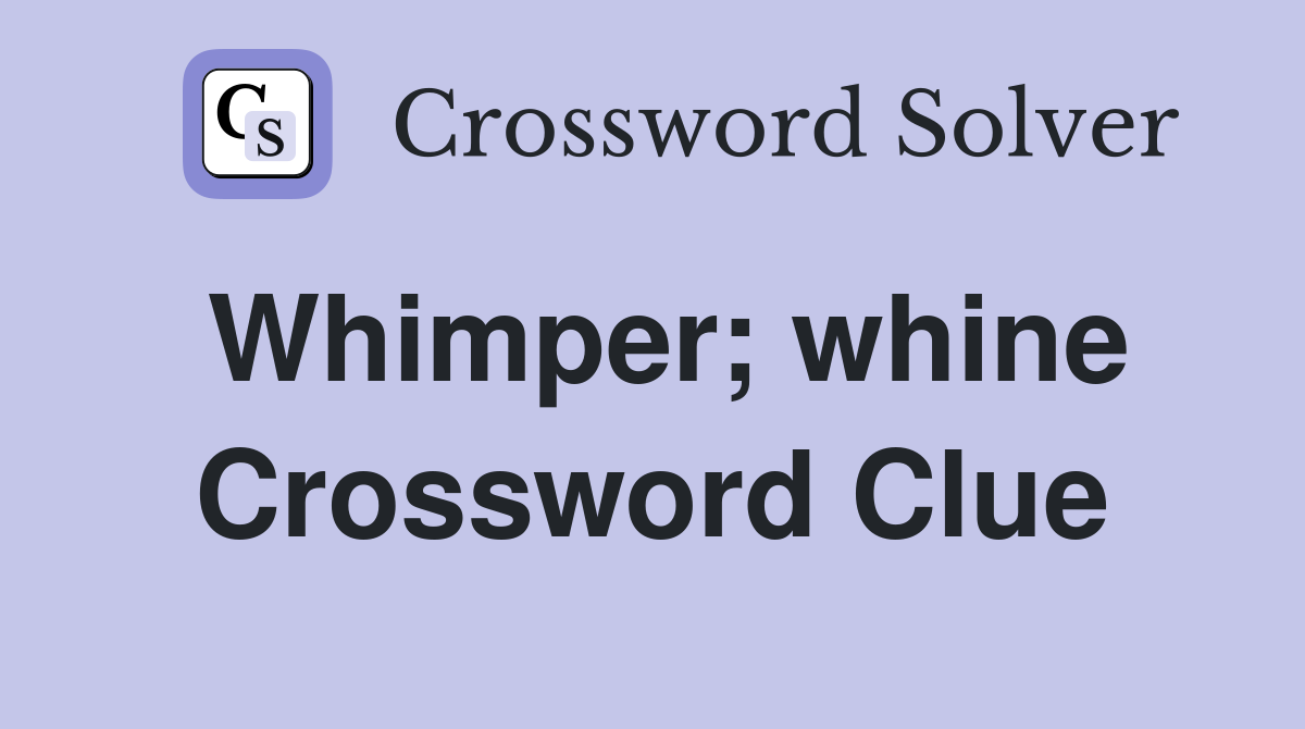 Whimper; whine Crossword Clue