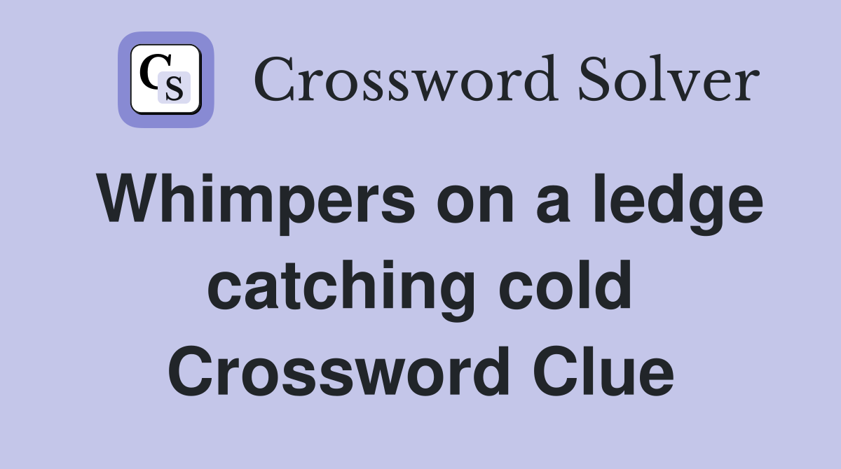 Whimpers on a ledge catching cold Crossword Clue