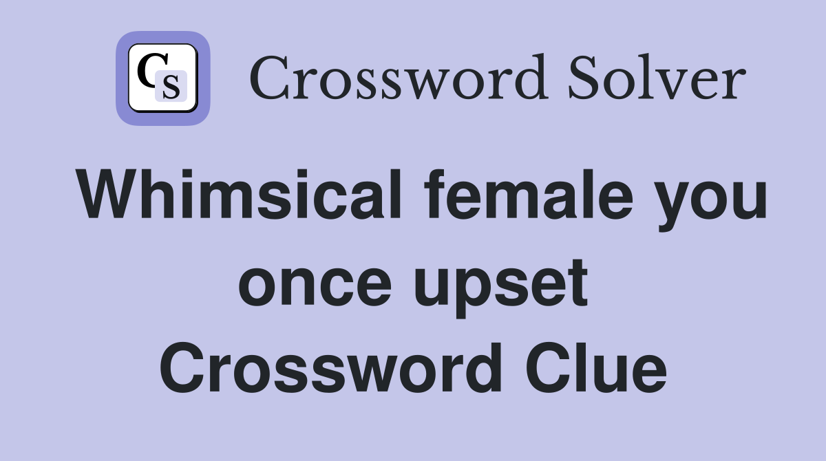 Whimsical female you once upset Crossword Clue