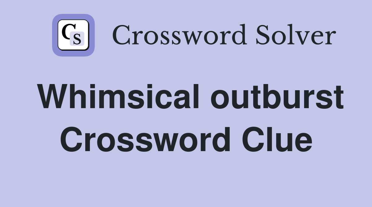 Whimsical outburst Crossword Clue