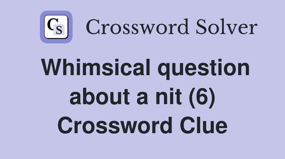 Whimsical question about a nit (6) Crossword Clue