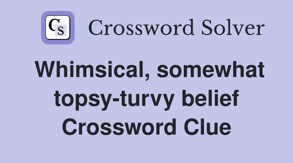 Whimsical, somewhat topsy-turvy belief Crossword Clue