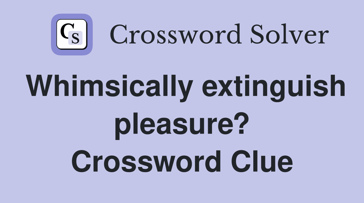 Whimsically extinguish pleasure? Crossword Clue