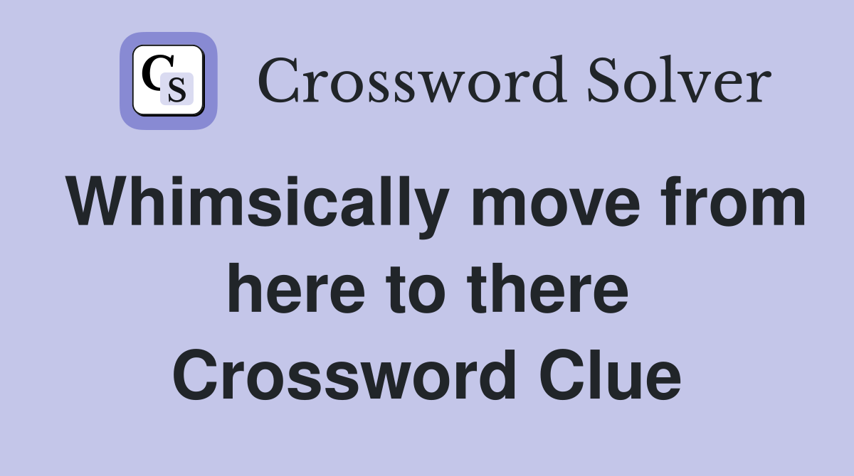 Whimsically move from here to there Crossword Clue