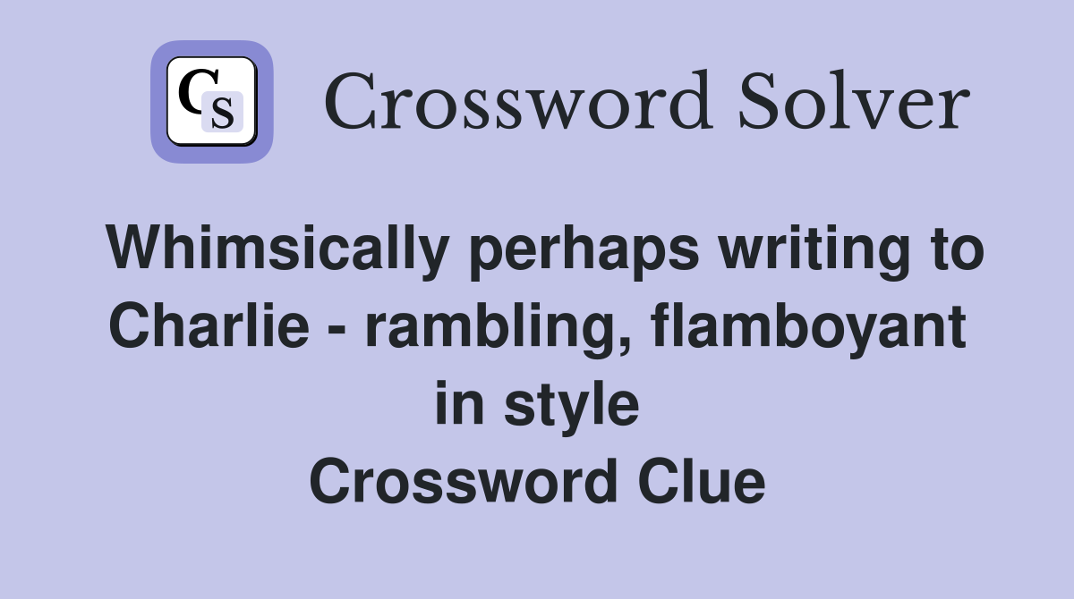 Whimsically perhaps writing to Charlie - rambling, flamboyant in style Crossword Clue
