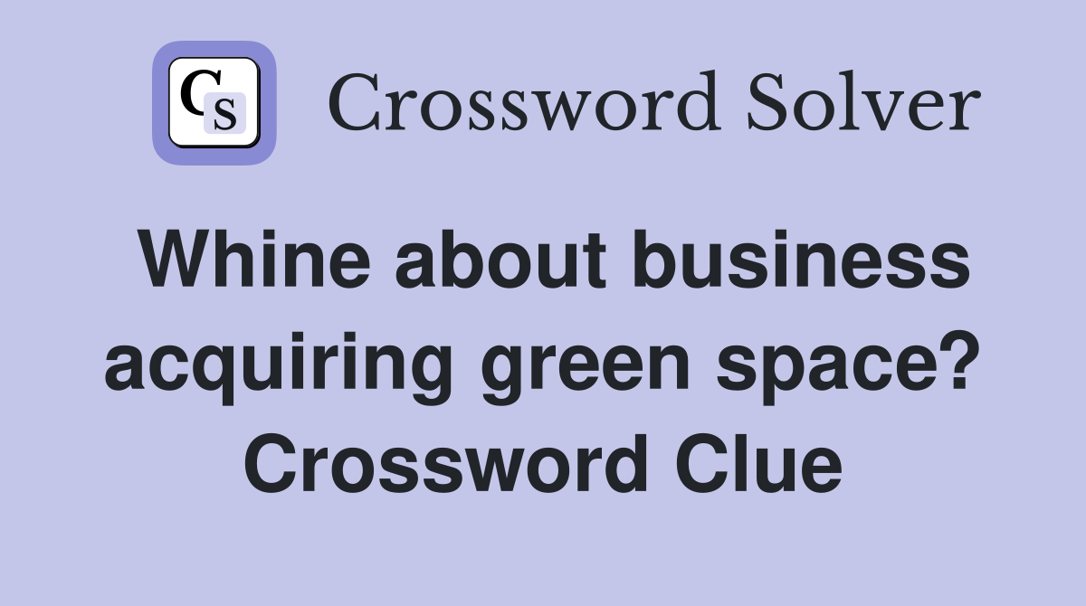 Whine about business acquiring green space? Crossword Clue