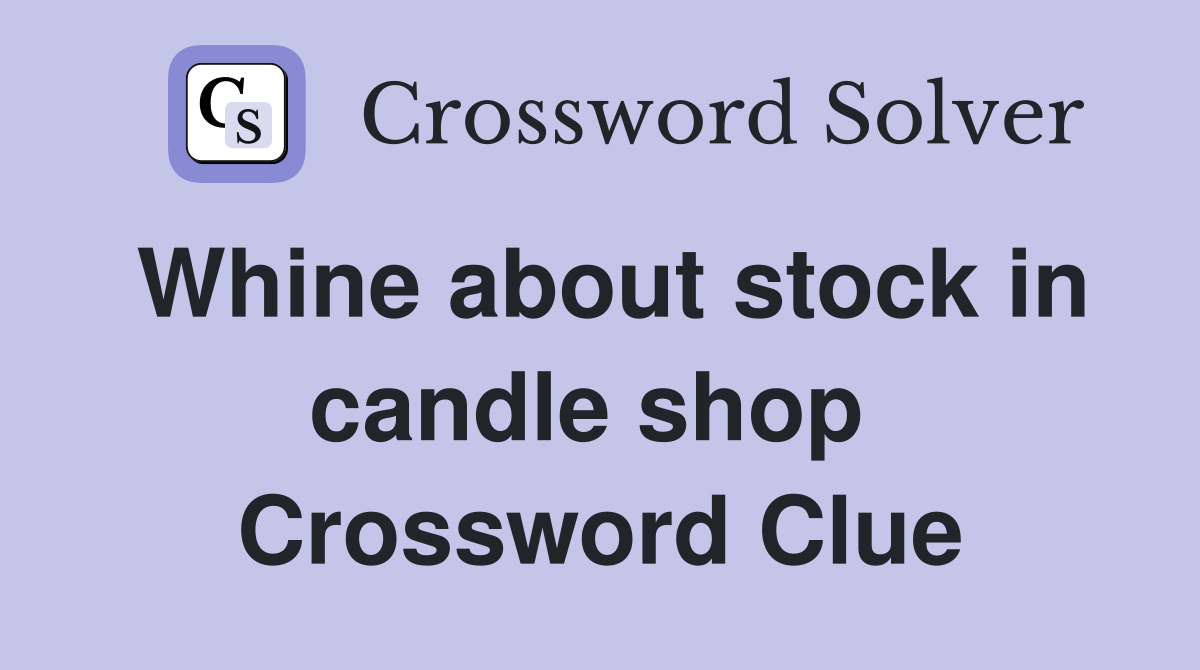 Whine about stock in candle shop  Crossword Clue