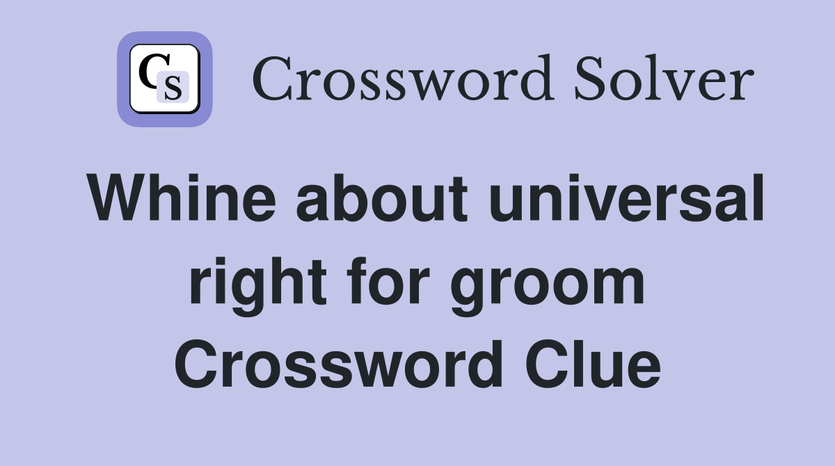 Whine about universal right for groom Crossword Clue