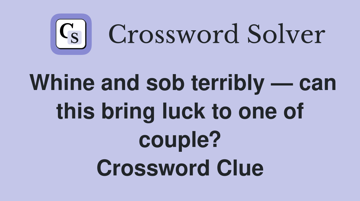 Whine and sob terribly — can this bring luck to one of couple? Crossword Clue