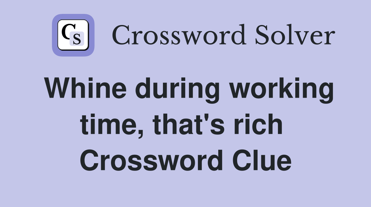 Whine during working time, that's rich  Crossword Clue