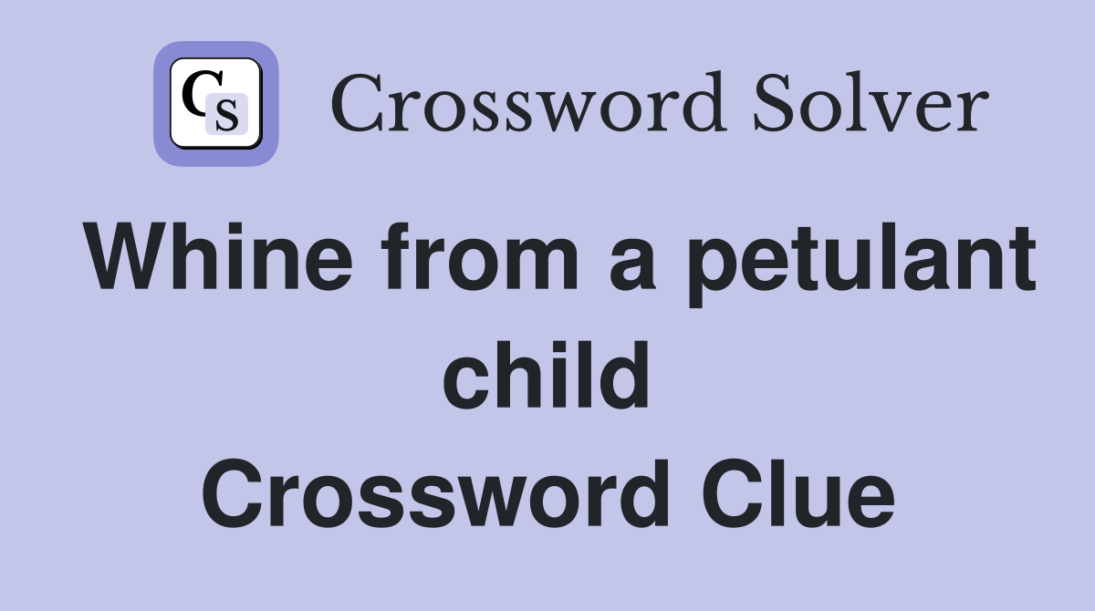Whine from a petulant child Crossword Clue