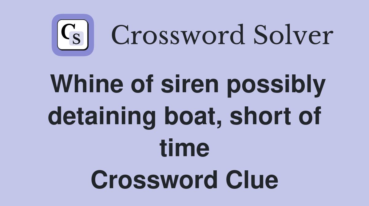 Whine of siren possibly detaining boat, short of time Crossword Clue
