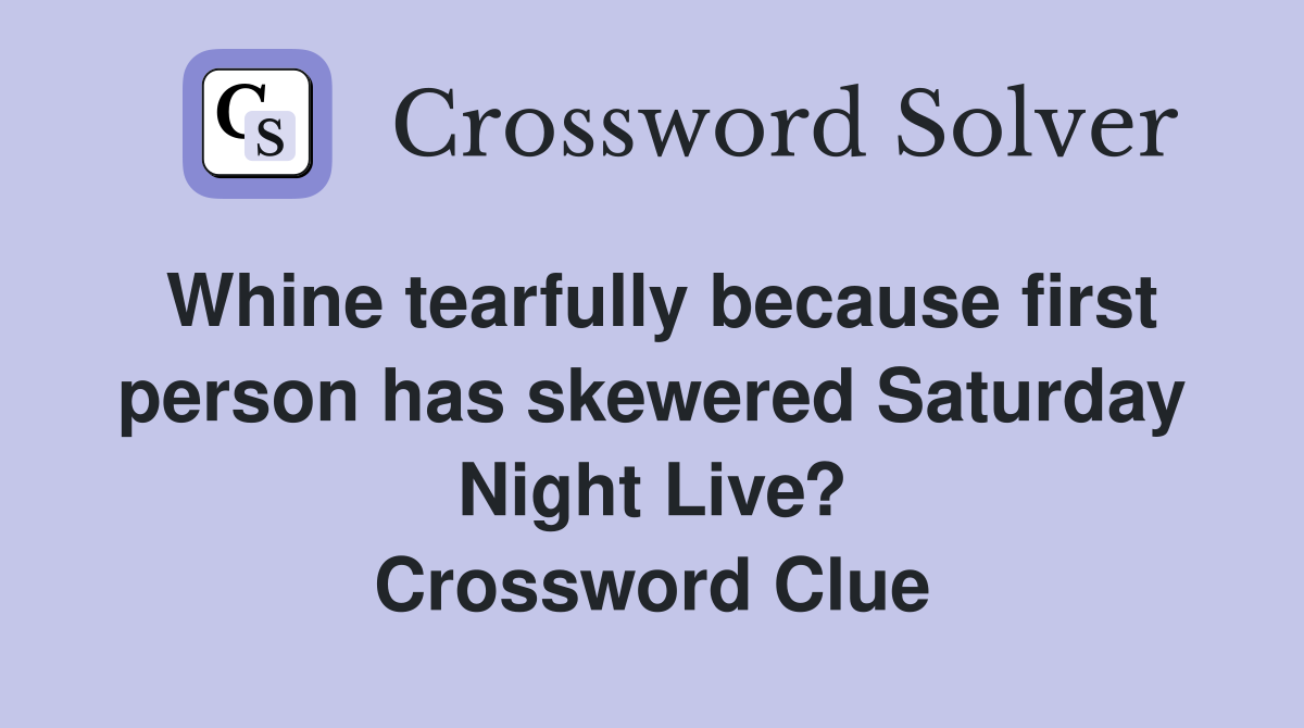 Whine tearfully because first person has skewered Saturday Night Live? Crossword Clue
