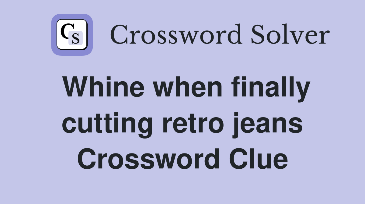 Whine when finally cutting retro jeans Crossword Clue