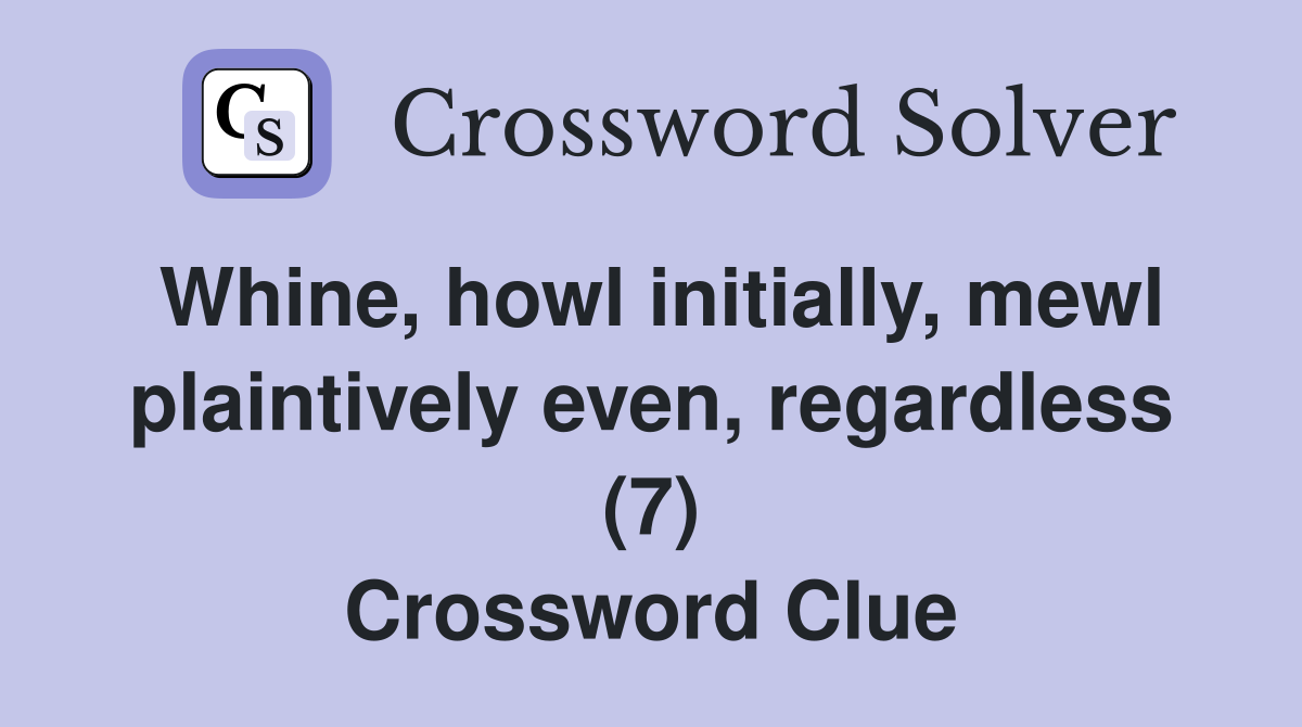 Whine, howl initially, mewl plaintively even, regardless (7) Crossword Clue