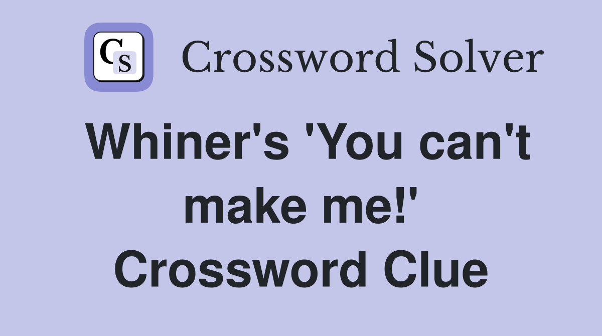 Whiner's 'You can't make me!' Crossword Clue